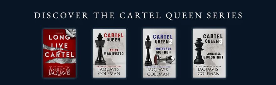The Cartel Queen series: Long Live the Cartel, Aries Manifesto, Mother of Murder and Long Kiss Goodnight